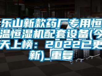 知识百科乐山新款药厂专用恒温恒湿机配套设备(今天上榜：2022已更新)_重复