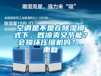 行业资讯空调是不是在除湿模式下，既凉爽又节能？会损坏压缩机吗？_重复