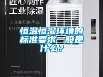 知识百科恒温恒湿环境的标准要求一般是什么？