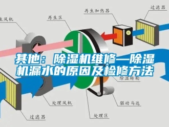 行业资讯其他：除湿机维修—除湿机漏水的原因及检修方法