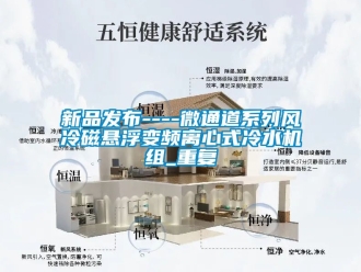 企业动态新品发布----微通道系列风冷磁悬浮变频离心式冷水机组_重复