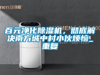 企业动态百元净化除湿机，彻底解决南方城中村小伙烦恼_重复