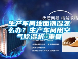 企业动态生产车间地面潮湿怎么办？生产车间用空气除湿机_重复