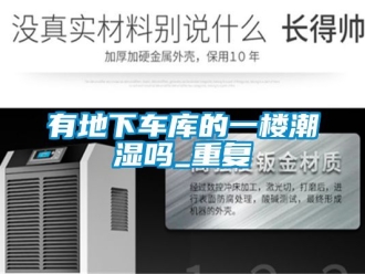 企业动态有地下车库的一楼潮湿吗_重复