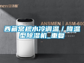 行业资讯西藏常规水冷调温／降温型除湿机_重复