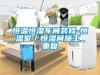 知识百科恒温恒湿车间装修-恒温室／恒湿间施工_重复