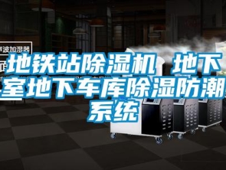 行业资讯地铁站除湿机 地下室地下车库除湿防潮系统