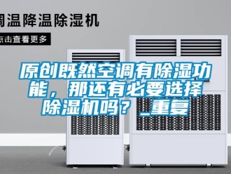 行业资讯原创既然空调有除湿功能，那还有必要选择除湿机吗？_重复