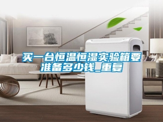 知识百科买一台恒温恒湿实验箱要准备多少钱_重复