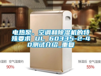行业资讯电热泵、空调和除湿机的特殊要求 UL 60335-2-40测试介绍_重复