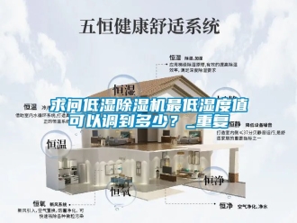 行业资讯求问低湿除湿机最低湿度值可以调到多少？_重复