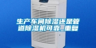 生产车间除湿还是管道除湿机可靠_重复