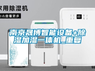 行业资讯南京晟博智能设备+除湿加湿一体机_重复