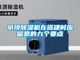 行业资讯吊顶除湿机在搭建时应留意的九个要点