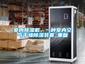 行业资讯室内除湿机，一种室内空气干燥除湿装置_重复