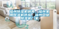 福州除湿机销售，福州家用除湿机供应，福州工业除湿机厂家