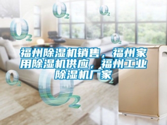 企业动态福州除湿机销售，福州家用除湿机供应，福州工业除湿机厂家