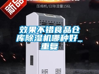 企业动态效果不错食品仓库除湿机哪种好_重复