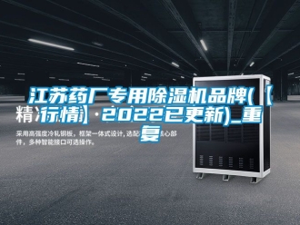 企业动态江苏药厂专用除湿机品牌(【行情】2022已更新)_重复
