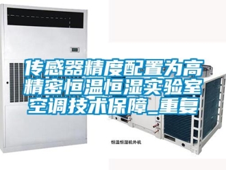 知识百科传感器精度配置为高精密恒温恒湿实验室空调技术保障_重复