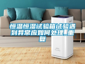 知识百科恒温恒湿试验箱试验遇到异常应如何处理_重复