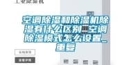 空调除湿和除湿机除湿有什么区别 空调除湿模式怎么设置_重复