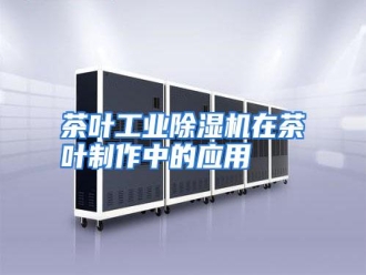 知识百科茶叶工业除湿机在茶叶制作中的应用
