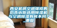 西安机房空调维修售后告诉你选用除湿机与空调除湿有何不同？_重复