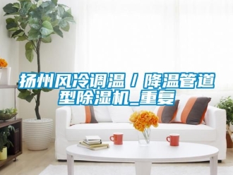 行业资讯扬州风冷调温／降温管道型除湿机_重复