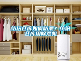 企业动态纺织仓库如何防潮？纺织仓库用除湿机