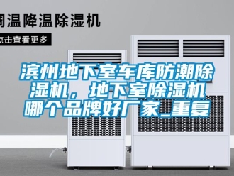 企业动态滨州地下室车库防潮除湿机，地下室除湿机哪个品牌好厂家_重复