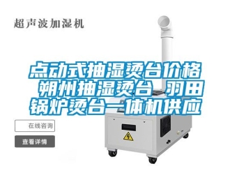 企业动态点动式抽湿烫台价格 朔州抽湿烫台 羽田锅炉烫台一体机供应