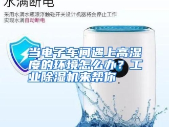 常见问题当电子车间遇上高湿度的环境怎么办？工业除湿机来帮你