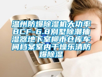 企业动态温州防爆除湿机大功率BCF-6.8别墅除潮抽湿器地下室柳市仓库车间档案室内干燥乐清防爆除湿