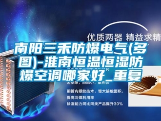知识百科南阳三禾防爆电气(多图)-淮南恒温恒湿防爆空调哪家好_重复