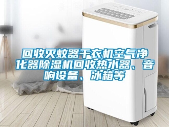 行业资讯回收灭蚊器干衣机空气净化器除湿机回收热水器、音响设备、冰箱等