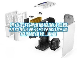 知识百科佛山千灯湖恒温恒湿试验箱维修电话是多少？佛山恒温恒湿箱维修_重复