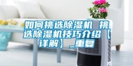 如何挑选除湿机 挑选除湿机技巧介绍【详解】_重复