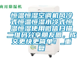 知识百科恒温恒湿空调机风冷式恒温恒湿水冷式恒温恒湿使用微信扫描二维码分享朋友圈，成交更快更简单！_重复