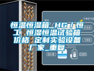 知识百科恒温恒湿箱 HG／恒工 恒湿恒温试验箱价格 定制实验设备厂家_重复