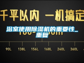 行业资讯浴室使用除湿机的重要性_重复