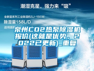 行业资讯泉州CO2热泵除湿机报价(这就是优势，2022已更新)_重复