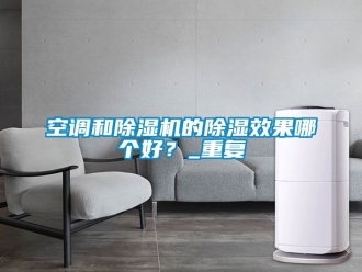 行业资讯空调和除湿机的除湿效果哪个好？_重复