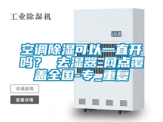 行业资讯空调除湿可以一直开吗？ 去湿器-网点覆盖全国-专_重复