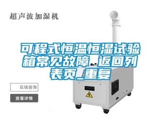 知识百科可程式恒温恒湿试验箱常见故障 返回列表页_重复