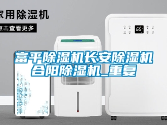 行业资讯富平除湿机长安除湿机合阳除湿机_重复