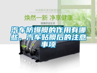 企业动态汽车防爆膜的作用有哪些，汽车贴膜后的注意事项