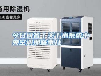 行业资讯今日问答丨关于水系统中央空调那些事儿