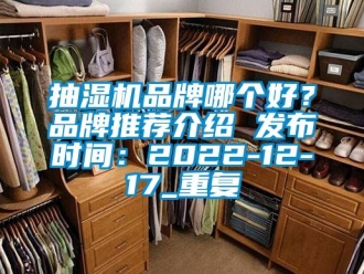 企业动态抽湿机品牌哪个好？品牌推荐介绍 发布时间：2022-12-17_重复
