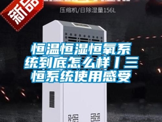 知识百科恒温恒湿恒氧系统到底怎么样丨三恒系统使用感受